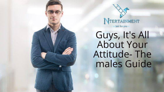 Guys, It's All About Your Attitude- The males Guide