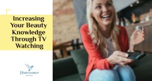 Increasing Your Beauty Knowledge Through TV Watching