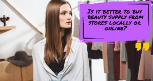 Is it better to buy beauty supply from stores locally or online