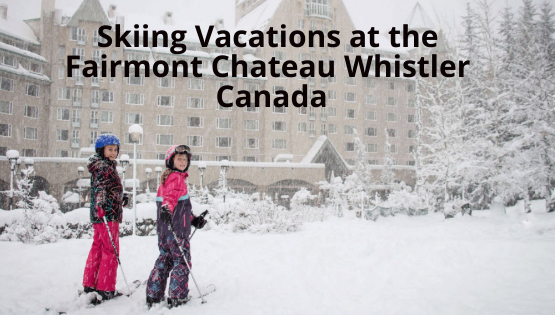 Skiing Vacations at the Fairmont Chateau Whistler Canada