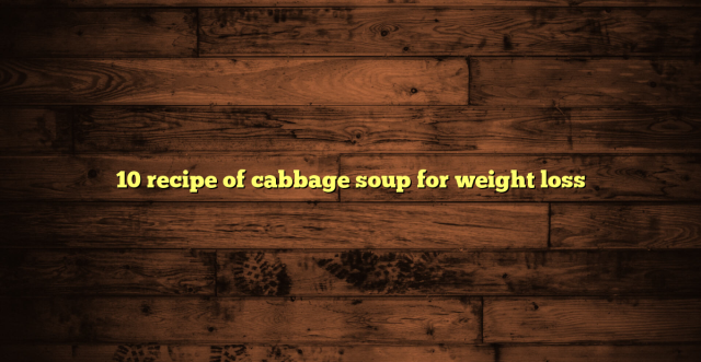 10 recipe of cabbage soup for weight loss