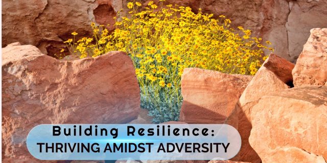 Building Resilience: Thriving Amidst Adversity