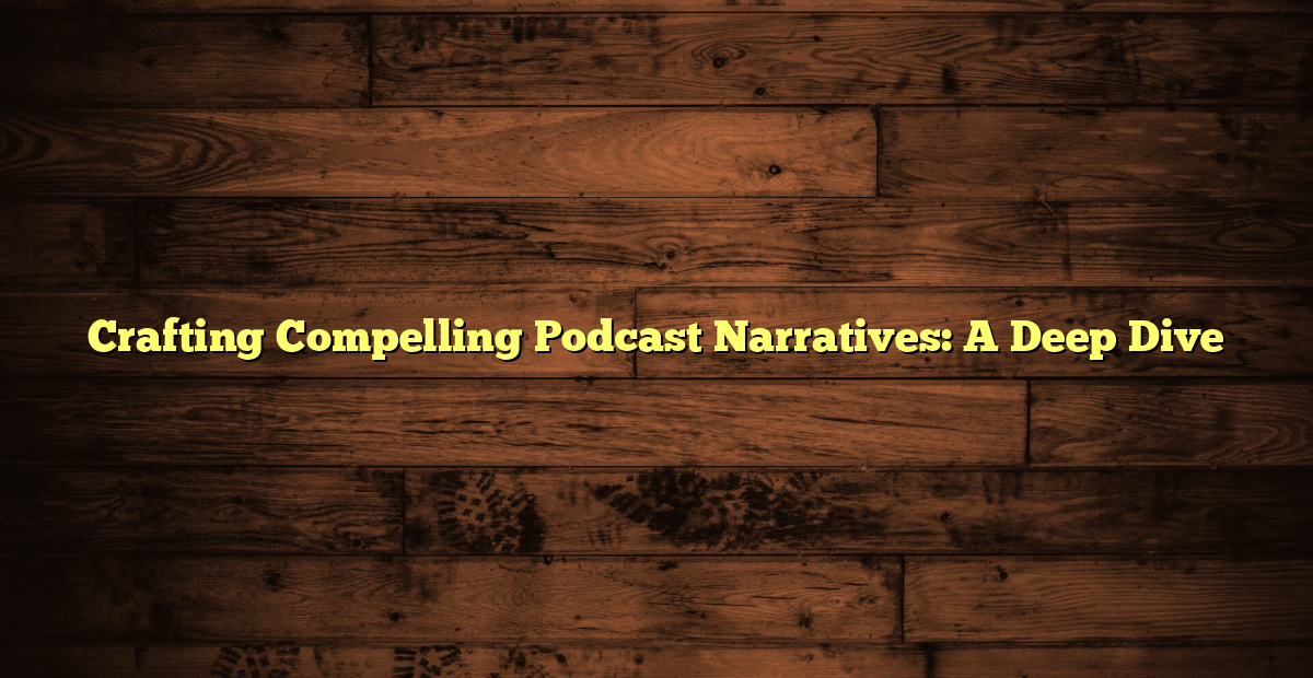 Crafting Compelling Podcast Narratives: A Deep Dive